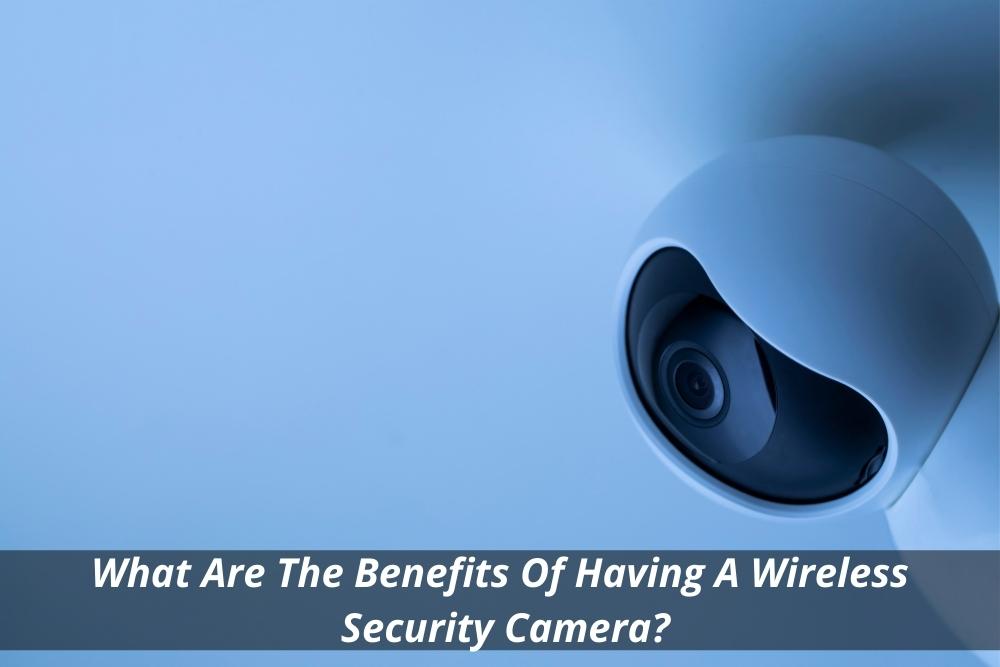 Image presents What Are The Benefits Of Having A Wireless Security Camera